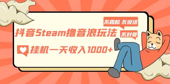 抖音Steam撸音浪玩法 不露脸 不说话 不封号 社恐人群福音网创吧-网创项目资源站-副业项目-创业项目-搞钱项目左姐网创
