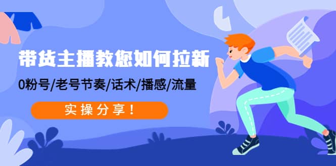 带货主播教您如何拉新：0粉号/老号节奏/话术/播感/流量，实操分享网创吧-网创项目资源站-副业项目-创业项目-搞钱项目左姐网创