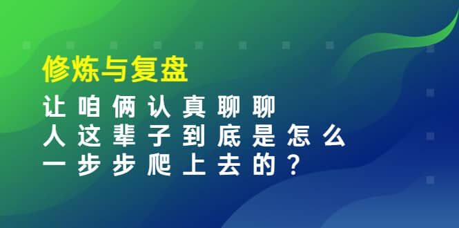 某收费文章：修炼与复盘 让咱俩认真聊聊 人这辈子到底怎么一步步爬上去的?网创吧-网创项目资源站-副业项目-创业项目-搞钱项目左姐网创