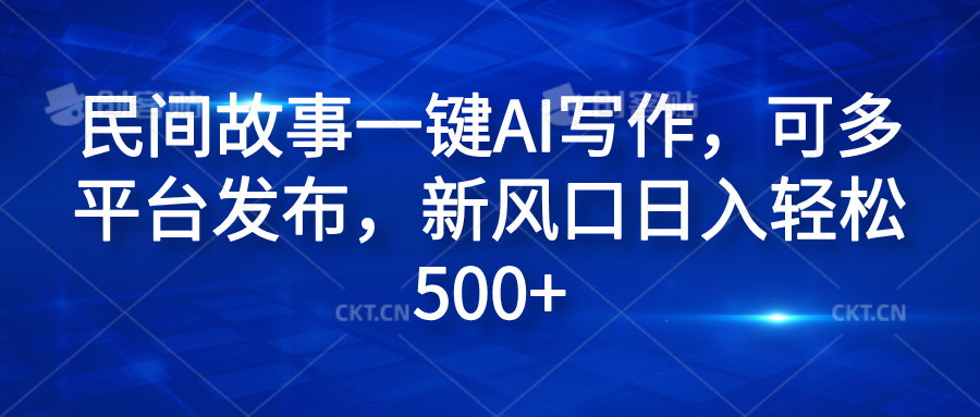 民间故事一键AI写作，可多平台发布，新风口日入轻松600+网创吧-网创项目资源站-副业项目-创业项目-搞钱项目左姐网创