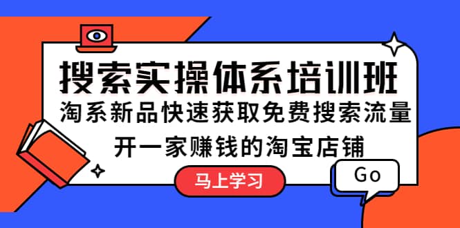 搜索实操体系培训班：淘系新品快速获取免费搜索流量 开一家赚钱的淘宝店铺网创吧-网创项目资源站-副业项目-创业项目-搞钱项目左姐网创