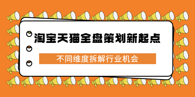 淘宝天猫全盘策划新起点，不同维度拆解行业机会网创吧-网创项目资源站-副业项目-创业项目-搞钱项目左姐网创