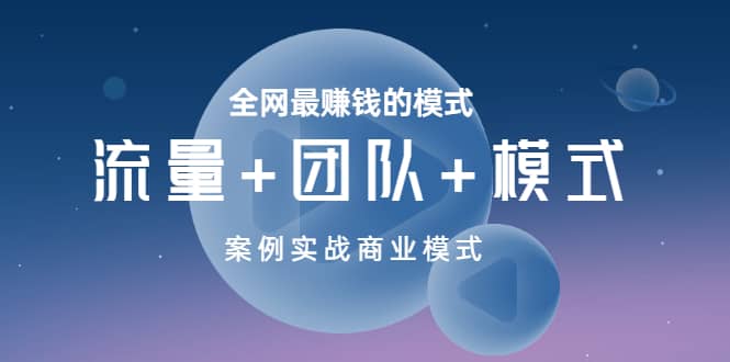全网最赚钱的模式《流量+团队+模式》案例实战商业模式网创吧-网创项目资源站-副业项目-创业项目-搞钱项目左姐网创