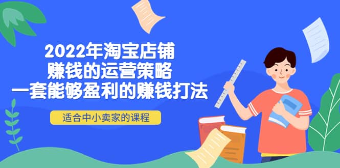 2022年淘宝店铺赚钱的运营策略：一套能够盈利的赚钱打法，适合中小卖家网创吧-网创项目资源站-副业项目-创业项目-搞钱项目左姐网创