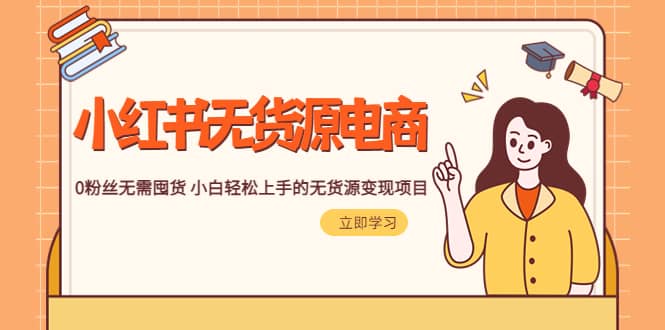 2023小红书·无货源电商1.0，0粉丝无需囤货 小白轻松上手的无货源变现项目网创吧-网创项目资源站-副业项目-创业项目-搞钱项目左姐网创
