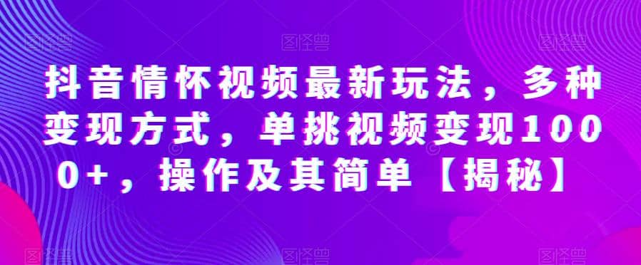 抖音情怀视频最新玩法，多种变现方式，单挑视频变现1000+，操作及其简单【揭秘】网创吧-网创项目资源站-副业项目-创业项目-搞钱项目左姐网创
