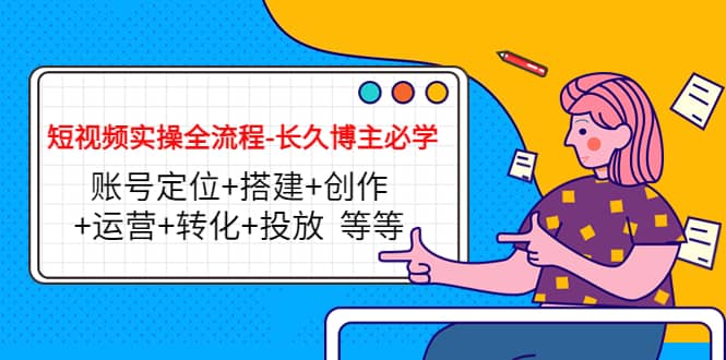 短视频实操全流程-长久博主必学：账号定位+搭建+创作+运营+转化+投放 等等网创吧-网创项目资源站-副业项目-创业项目-搞钱项目左姐网创