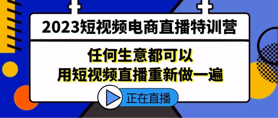 2023短视频电商直播特训营，任何生意都可以用短视频直播重新做一遍网创吧-网创项目资源站-副业项目-创业项目-搞钱项目左姐网创