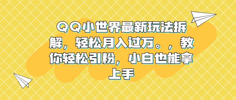 QQ小世界最新玩法拆解，轻松月入过万。教你轻松引粉，小白也能拿上手网创吧-网创项目资源站-副业项目-创业项目-搞钱项目左姐网创