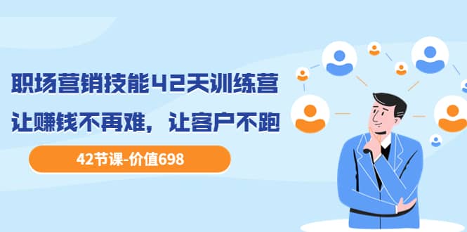 职场营销技能42天训练营，让赚钱不再难，让客户不跑，业绩翻翻（价值698）网创吧-网创项目资源站-副业项目-创业项目-搞钱项目左姐网创