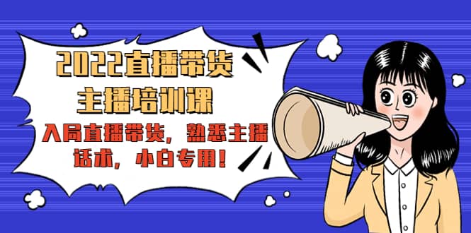 2022直播带货-主播培训课：入局直播带货，熟悉主播话术，小白专用网创吧-网创项目资源站-副业项目-创业项目-搞钱项目左姐网创
