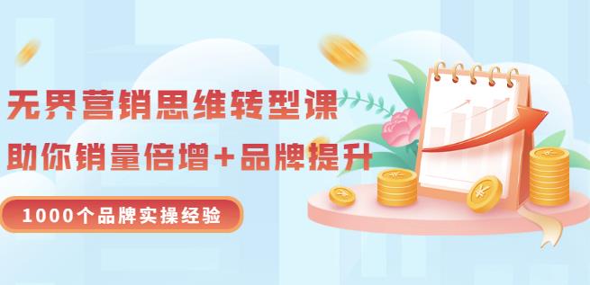 无界营销思维转型课：1000个品牌实操经验，助你销量倍增（20节视频）网创吧-网创项目资源站-副业项目-创业项目-搞钱项目左姐网创