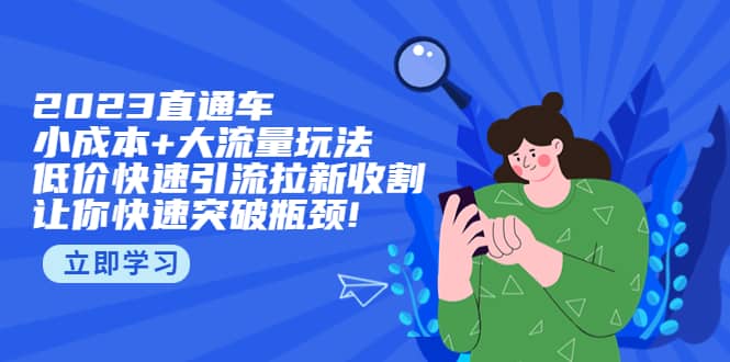 2023直通小成本+大流量玩法，低价快速引流拉新收割，让你快速突破瓶颈网创吧-网创项目资源站-副业项目-创业项目-搞钱项目左姐网创