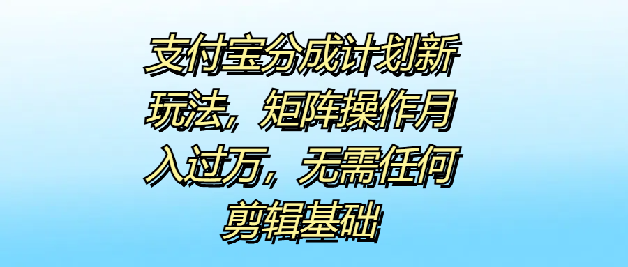 支付宝分成计划新玩法，矩阵操作月入过万，无需任何剪辑基础网创吧-网创项目资源站-副业项目-创业项目-搞钱项目左姐网创