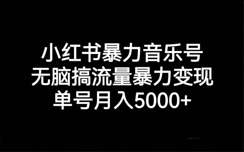 小红书暴力音乐号，无脑搞流量暴力变现，单号月入5000+网创吧-网创项目资源站-副业项目-创业项目-搞钱项目左姐网创