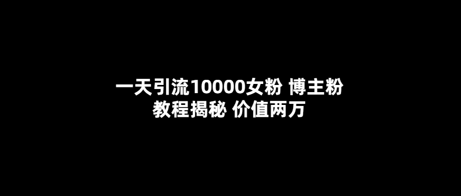 一天引流10000女粉，博主粉教程揭秘（价值两万）网创吧-网创项目资源站-副业项目-创业项目-搞钱项目左姐网创
