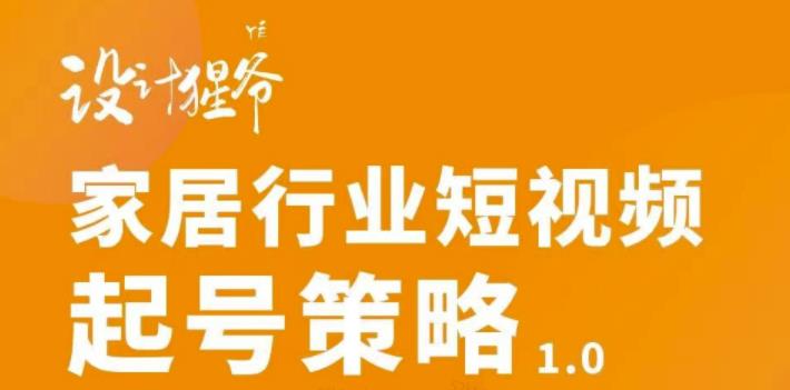 家居行业短视频起号策略，家居行业非主流短视频策略课价值4980元网创吧-网创项目资源站-副业项目-创业项目-搞钱项目左姐网创