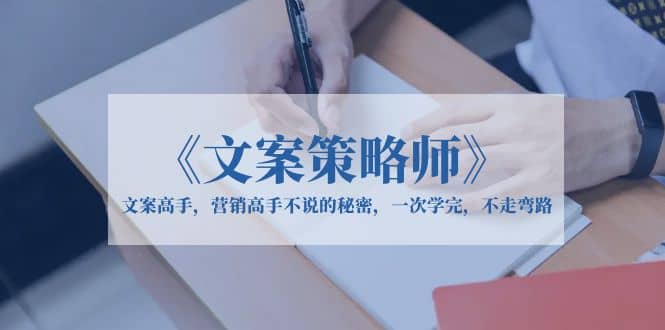 《文案策略师》文案高手，营销高手不说的秘密，一次学完，不走弯路网创吧-网创项目资源站-副业项目-创业项目-搞钱项目左姐网创