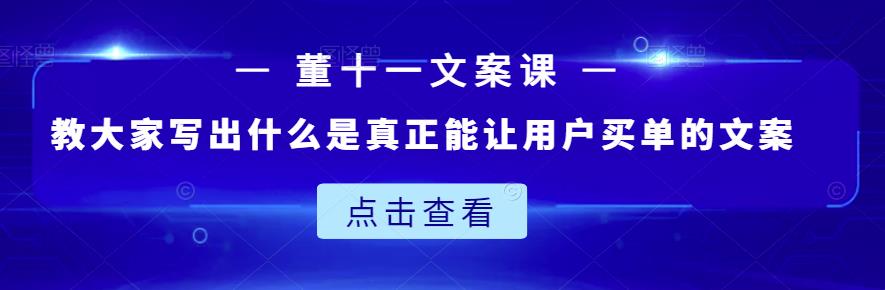 董十一文案课：教大家写出什么是真正能让用户买单的文案网创吧-网创项目资源站-副业项目-创业项目-搞钱项目左姐网创