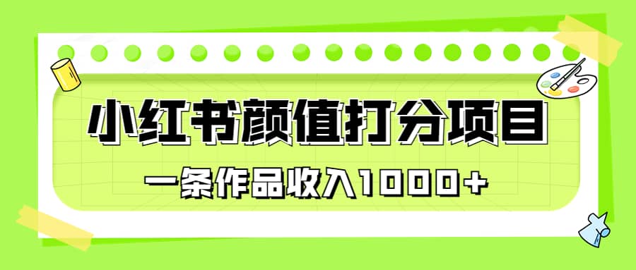 适合0基础小白的小红书颜值打分项目，一条作品收入1000+网创吧-网创项目资源站-副业项目-创业项目-搞钱项目左姐网创