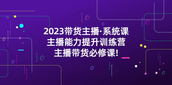 2023带货主播·系统课，主播能力提升训练营，主播带货必修课网创吧-网创项目资源站-副业项目-创业项目-搞钱项目左姐网创