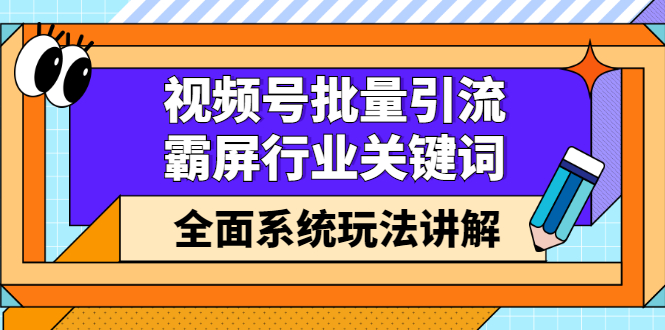 视频号批量引流，霸屏行业关键词（基础班）全面系统讲解视频号玩法【无水印】网创吧-网创项目资源站-副业项目-创业项目-搞钱项目左姐网创