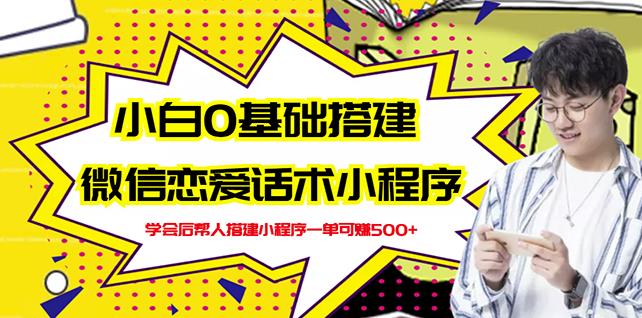 新手0基础搭建微信恋爱话术小程序，一单赚几百【视频教程+小程序源码】网创吧-网创项目资源站-副业项目-创业项目-搞钱项目左姐网创