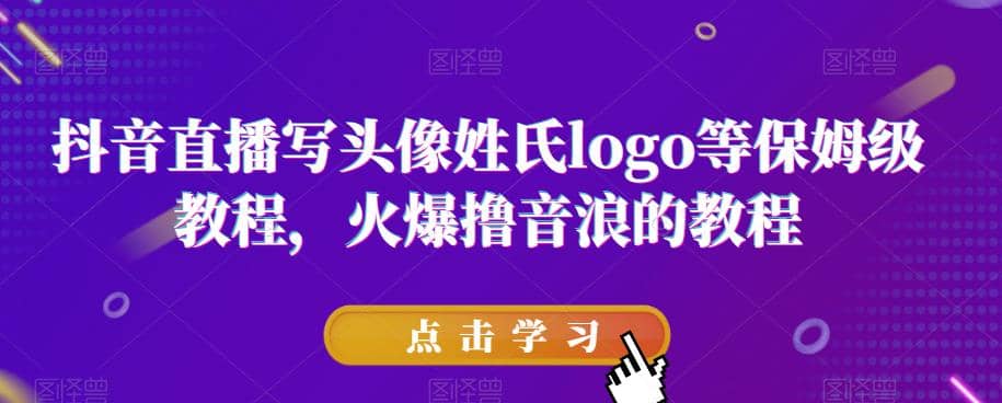 抖音直播写头像姓氏logo等保姆级教程，火爆撸音浪教程【揭秘】网创吧-网创项目资源站-副业项目-创业项目-搞钱项目左姐网创