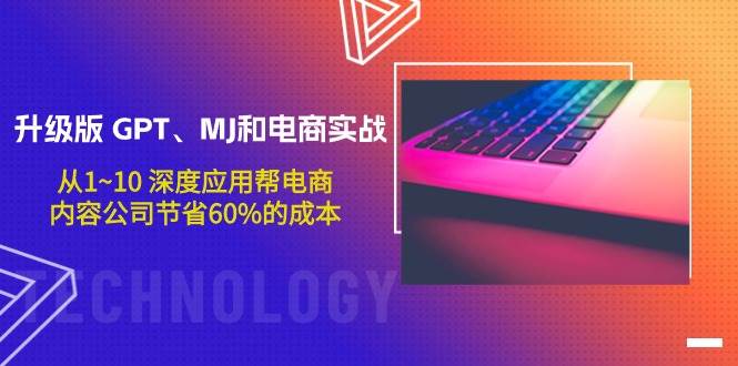 升级版 GPT、MJ和电商实战，从1~10 深度应用帮电商、内容公司节省60%的成本网创吧-网创项目资源站-副业项目-创业项目-搞钱项目左姐网创