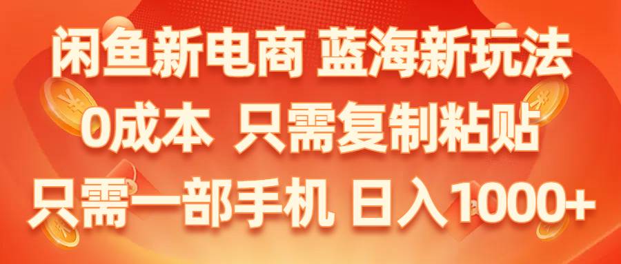 闲鱼新电商,蓝海新玩法,0成本,只需复制粘贴,小白轻松上手,只需一部手机…网创吧-网创项目资源站-副业项目-创业项目-搞钱项目左姐网创