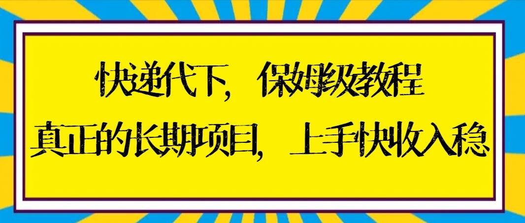 快递代下保姆级教程，真正的长期项目，上手快收入稳【实操+渠道】网创吧-网创项目资源站-副业项目-创业项目-搞钱项目左姐网创