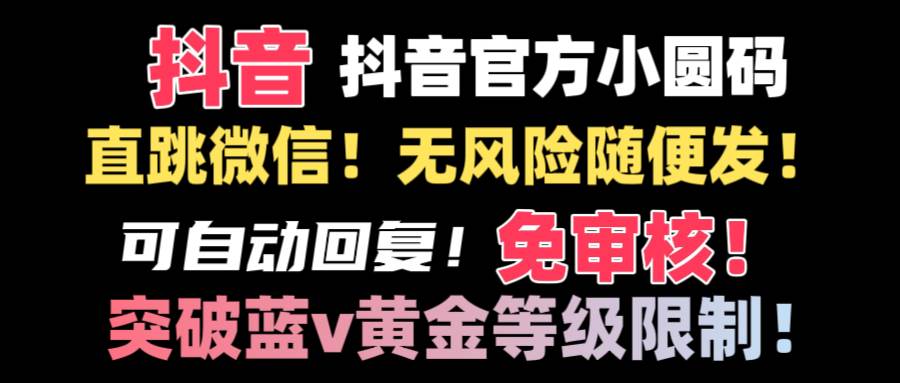 抖音二维码直跳微信技术！站内随便发不违规！！网创吧-网创项目资源站-副业项目-创业项目-搞钱项目左姐网创