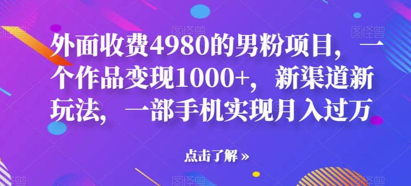 外面收费4980的男粉项目，一个作品变现1000+，新渠道新玩法，一部手机实现月入过万【揭秘】网创吧-网创项目资源站-副业项目-创业项目-搞钱项目左姐网创
