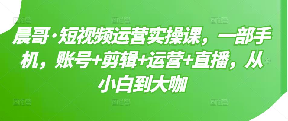 短视频运营实操课，一部手机，账号+剪辑+运营+直播，从小白到大咖网创吧-网创项目资源站-副业项目-创业项目-搞钱项目左姐网创
