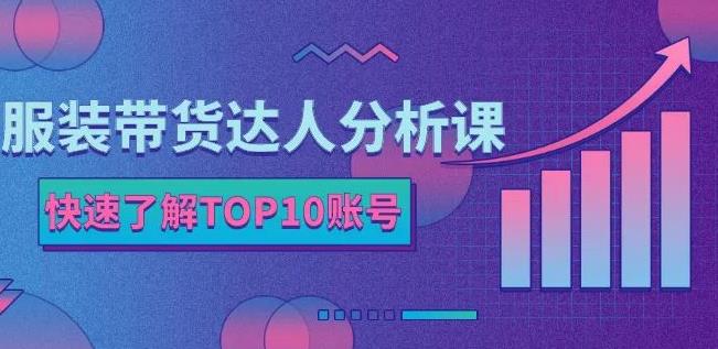 服装带货达人分析课：带你快速了解TOP10账号，玩转服装行业网创吧-网创项目资源站-副业项目-创业项目-搞钱项目左姐网创