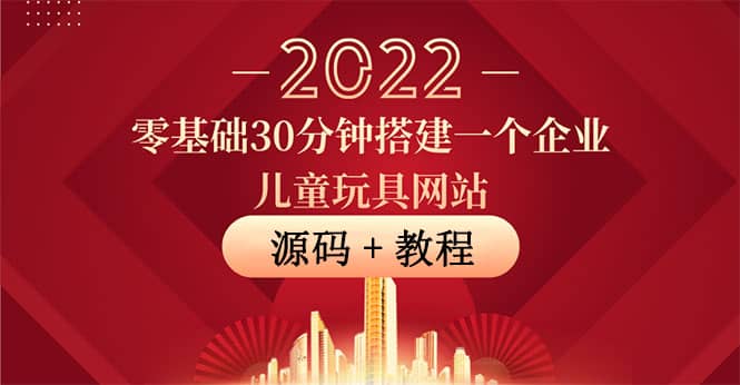 零基础30分钟搭建一个企业儿童玩具网站：助力传统企业开拓线上销售(附源码)网创吧-网创项目资源站-副业项目-创业项目-搞钱项目左姐网创