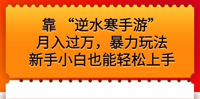 靠 “逆水寒手游”月入过万，暴力玩法，新手小白也能轻松上手网创吧-网创项目资源站-副业项目-创业项目-搞钱项目左姐网创