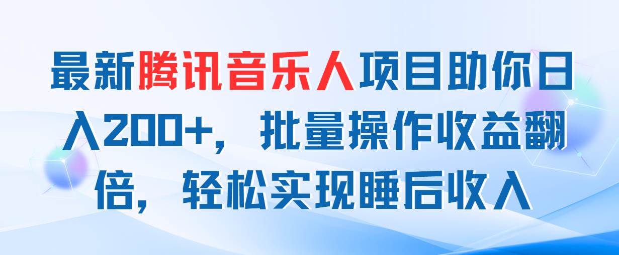最新腾讯音乐人项目助你日入200+，批量操作收益翻倍，轻松实现睡后收入网创吧-网创项目资源站-副业项目-创业项目-搞钱项目左姐网创