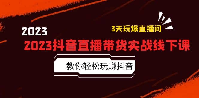 2023抖音直播带货实战线下课：教你轻松玩赚抖音，3天玩爆·直播间网创吧-网创项目资源站-副业项目-创业项目-搞钱项目左姐网创