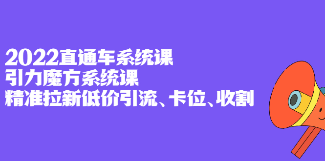 2022直通车系统课+引力魔方系统课，精准拉新低价引流、卡位、收割网创吧-网创项目资源站-副业项目-创业项目-搞钱项目左姐网创