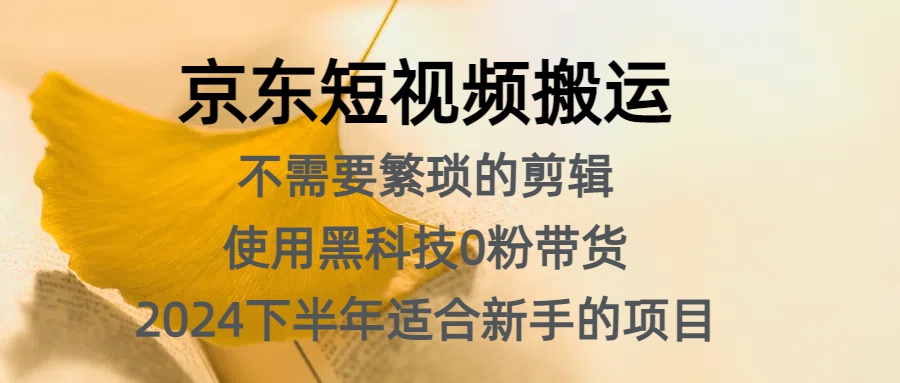 京东短视频搬运，不需要繁琐的剪辑，使用黑科技0粉带货，2024下半年新手适合的项目，抓住机会赶紧冲网创吧-网创项目资源站-副业项目-创业项目-搞钱项目左姐网创