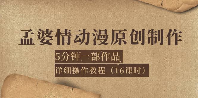 孟婆情动漫原创制作：5分钟一部成品，详细操作教程（16课时）网创吧-网创项目资源站-副业项目-创业项目-搞钱项目左姐网创