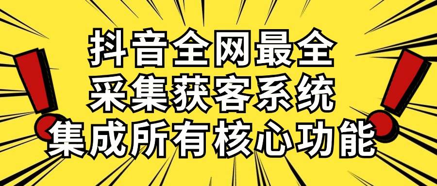 抖音全网最全采集获客系统，集成所有核心功能，日引500+网创吧-网创项目资源站-副业项目-创业项目-搞钱项目左姐网创