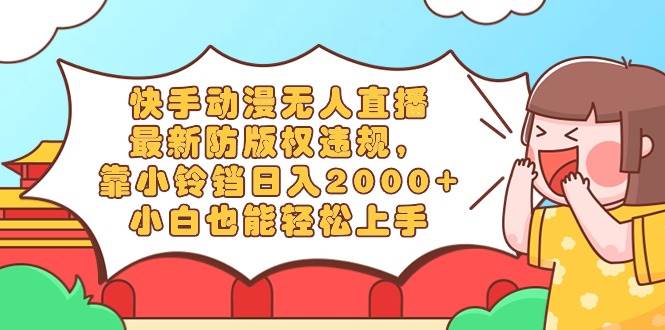 快手动漫无人直播，最新防版权违规，靠小铃铛日入2000+，小白也能轻松上…网创吧-网创项目资源站-副业项目-创业项目-搞钱项目左姐网创