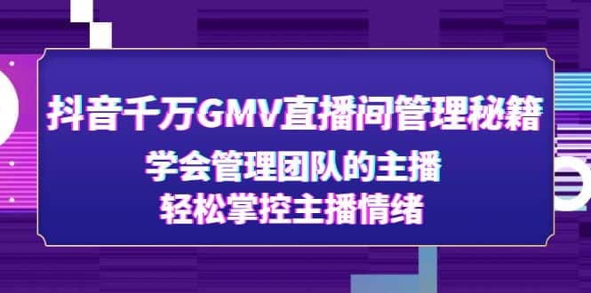 抖音千万GMV直播间管理秘籍：学会管理团队的主播，轻松掌控主播情绪网创吧-网创项目资源站-副业项目-创业项目-搞钱项目左姐网创
