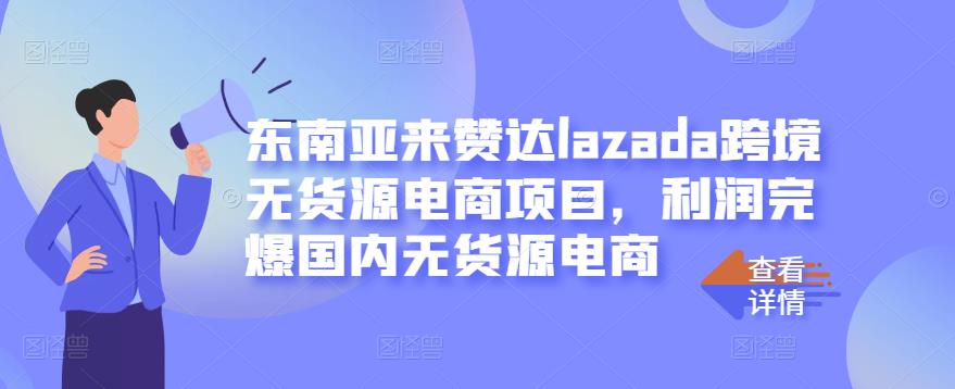 东南亚来赞达lazada跨境无货源电商项目，利润完爆国内无货源电商网创吧-网创项目资源站-副业项目-创业项目-搞钱项目左姐网创