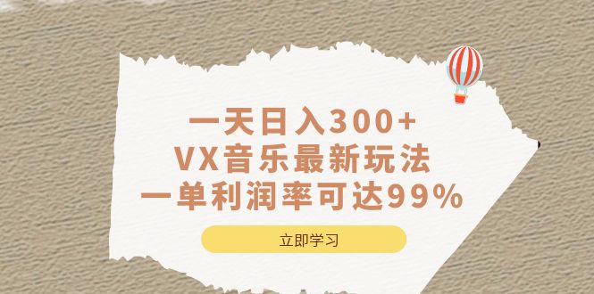 一天日入300+,VX音乐最新玩法，一单利润率可达99%网创吧-网创项目资源站-副业项目-创业项目-搞钱项目左姐网创