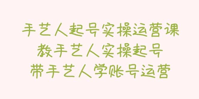 手艺人起号实操运营课，教手艺人实操起号，带手艺人学账号运营网创吧-网创项目资源站-副业项目-创业项目-搞钱项目左姐网创