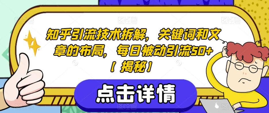 知乎引流技术拆解，关键词和文章的布局，每日被动引流50+【揭秘】网创吧-网创项目资源站-副业项目-创业项目-搞钱项目左姐网创