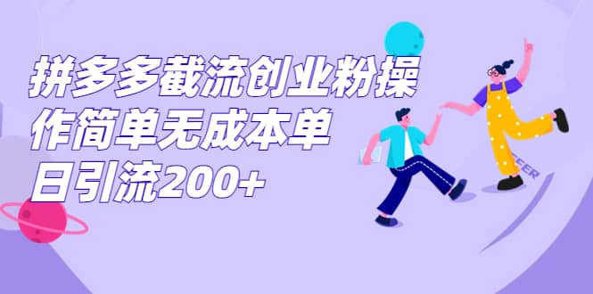 拼多多截流创业粉操作简单无成本单日引流200+网创吧-网创项目资源站-副业项目-创业项目-搞钱项目左姐网创